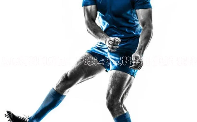 333体育平台网页下载百度网盘从原材料到成品：足球运动员鞋子制作过程揭秘