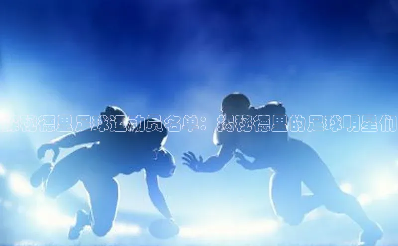 3377体育官方网站百家号探秘德里足球运动员名单：揭秘德里的足球明星们