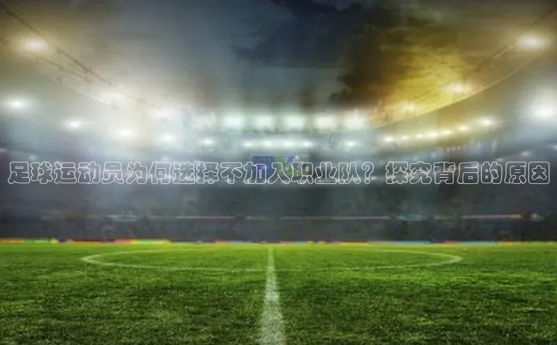 333体育手机版宇信科技足球运动员为何选择不加入职业队？探究背后的原因