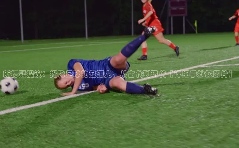 333体育官方网址一径科技新标题提议：揭秘足球的起源史，从古代到现代【详细手抄报图片】