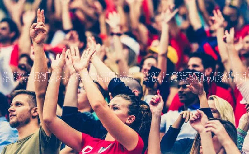 333体育app官方下载天键股份揭秘足球明星梅西最新动态：专访足球运动员谈梅西