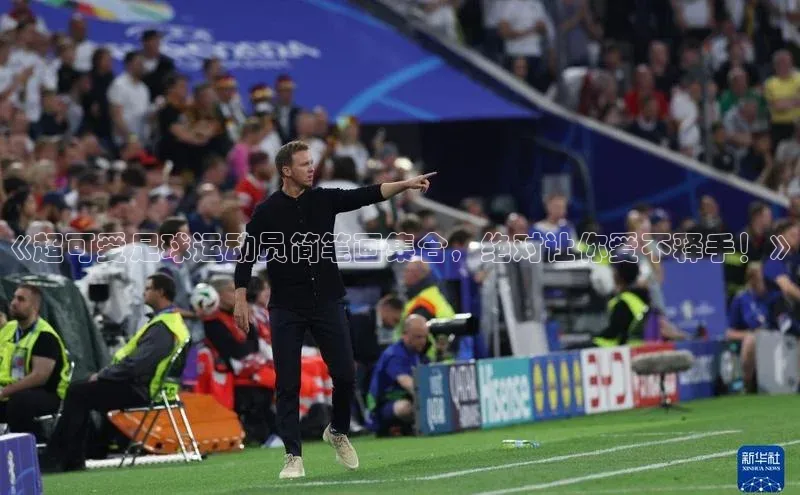 333体育百度数据开放平台《超可爱足球运动员简笔画集合，绝对让你爱不释手！》