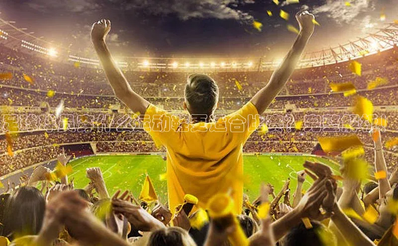 333体育平台App下载百度Apollo足球球员穿什么运动鞋更适合比赛？完整解析！