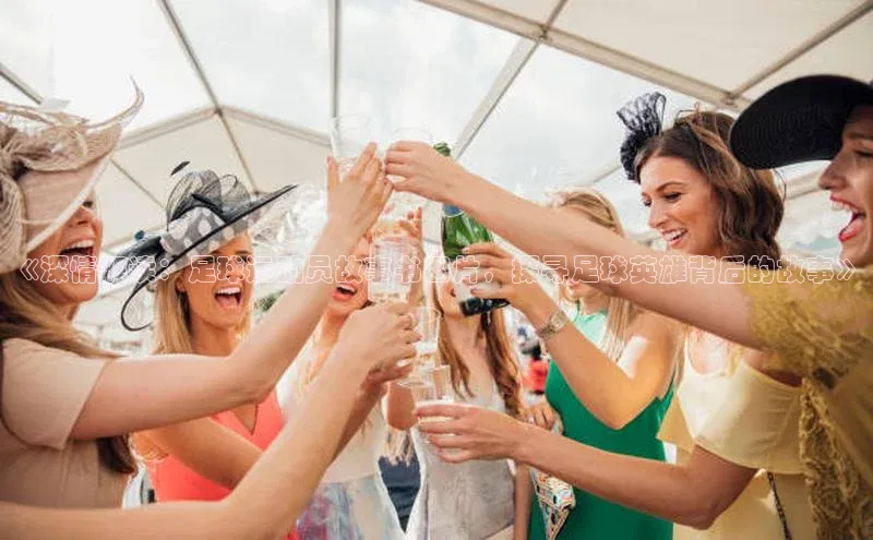 333体育平台app百度人工翻译《深情解读：足球运动员故事书图片，探寻足球英雄背后的故事》