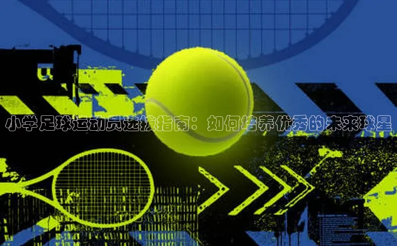 333体育官网在线登录百度社团赞助平台小学足球运动员选拔指南：如何培养优秀的未来球星