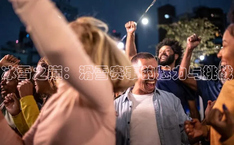 333体育手机版宇信科技冰雪之巅：滑雪赛事的魅力与挑战