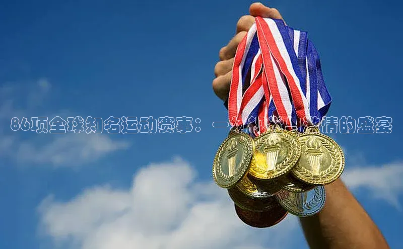 333体育官网app下载文心一言86项全球知名运动赛事：一场视觉与激情的盛宴
