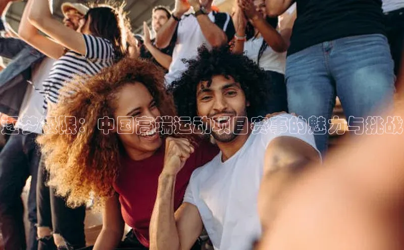 333体育官网app中海达逐梦极限：中国高端运动项目赛事的魅力与挑战