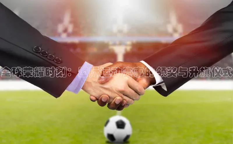 333体育app官方下载百度学术全球荣耀时刻：国际运动赛事的领奖与升旗仪式