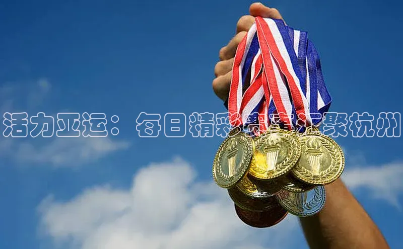 333体育百度健康活力亚运：每日精彩赛事汇聚杭州