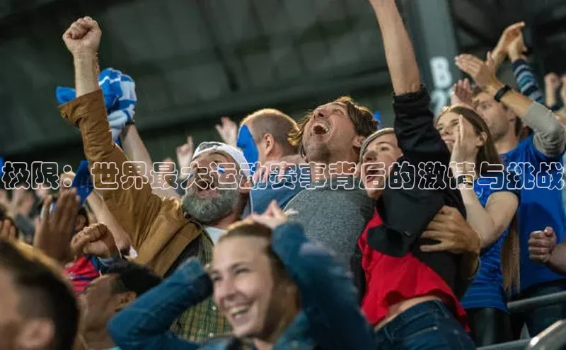 333体育官方网址元隆雅图极限：世界最大运动赛事背后的激情与挑战