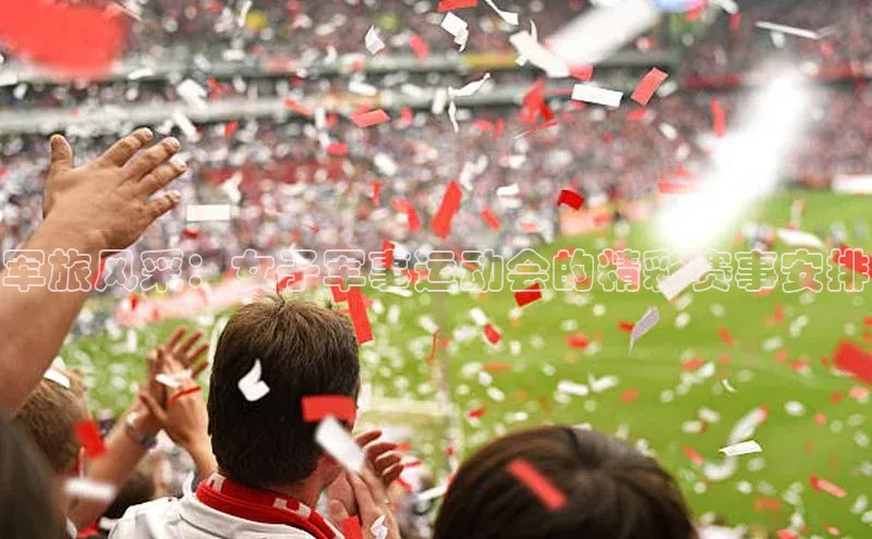 333体育官方网址元隆雅图军旅风采：女子军事运动会的精彩赛事安排