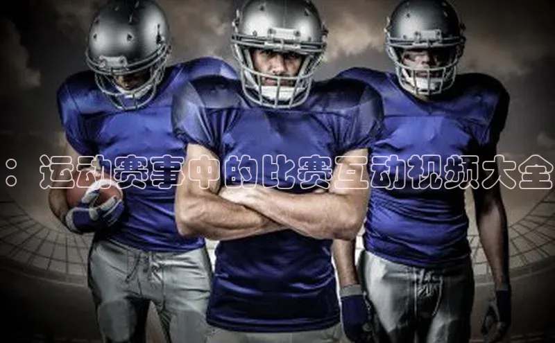 ：运动赛事中的比赛互动视频大全