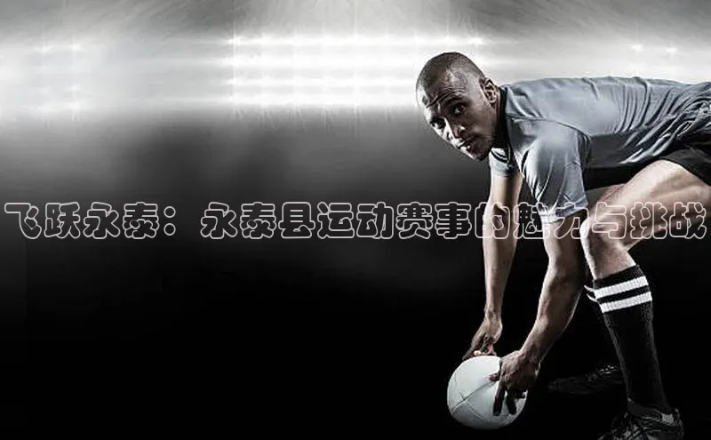 飞跃永泰：永泰县运动赛事的魅力与挑战