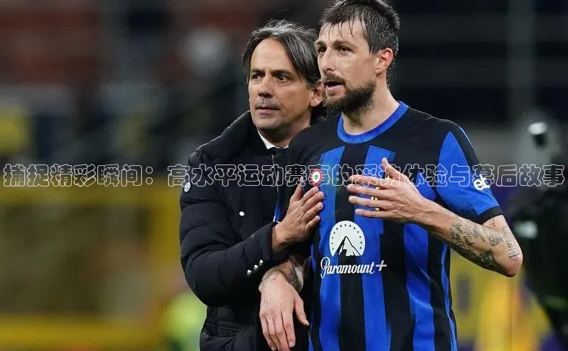 捕捉精彩瞬间：高水平运动赛事的采访体验与幕后故事