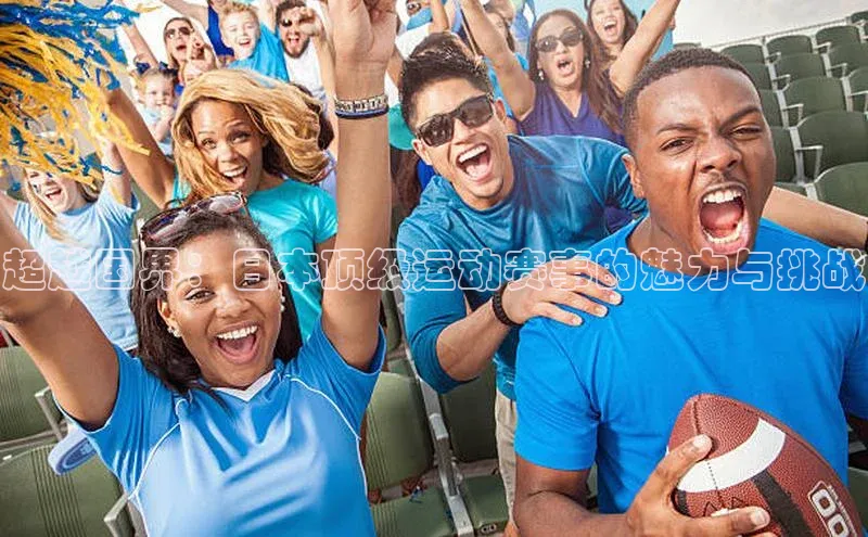 超越国界：日本顶级运动赛事的魅力与挑战
