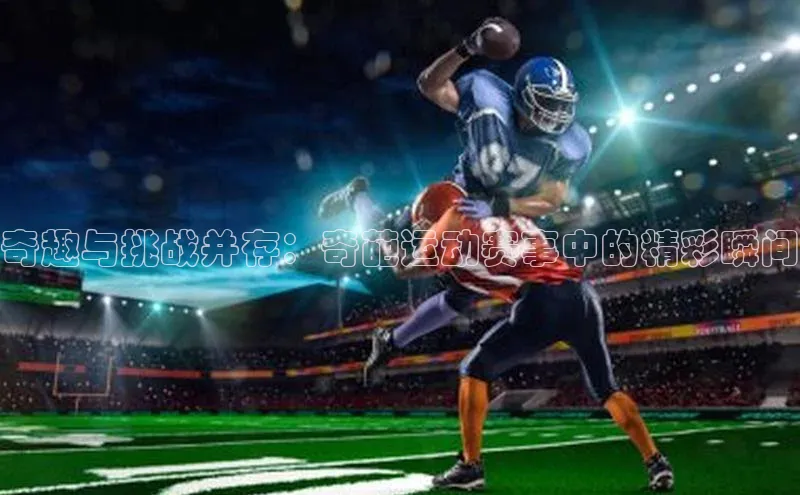 奇趣与挑战并存：奇葩运动赛事中的精彩瞬间