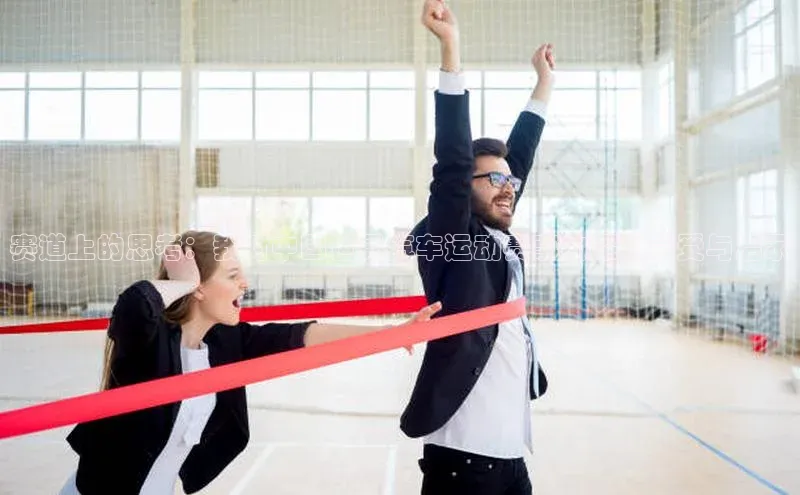 赛道上的思考：我对中国世界汽车运动赛事的深刻感受与启示