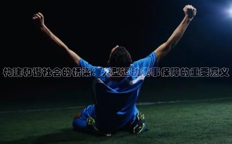 构建和谐社会的桥梁：大型运动赛事保障的重要意义