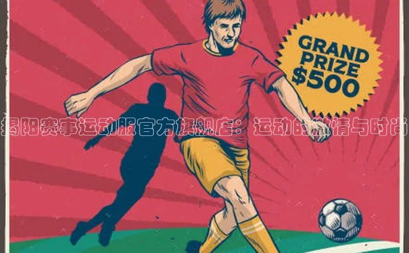 揭阳赛事运动服官方旗舰店：运动的激情与时尚