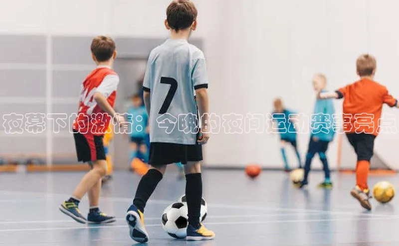 夜幕下的激情：今晚的夜间运动赛事亮点