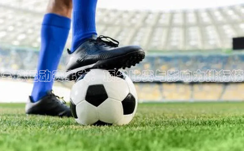 全球运动赛事大：顶尖比赛与影响力排行榜