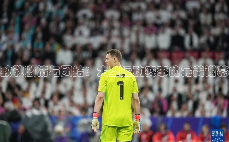 致敬激情与团结：大型运动赛事的完美谢幕