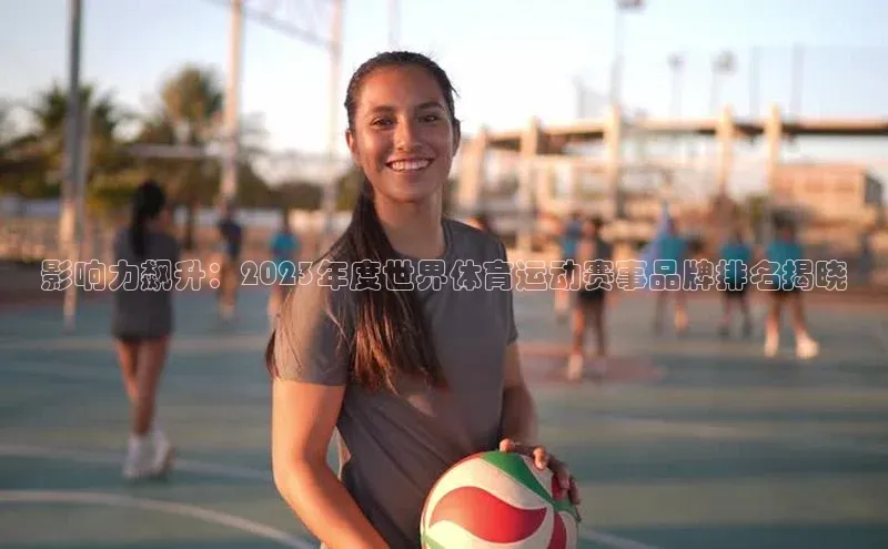 影响力飙升：2023年度世界体育运动赛事品牌排名揭晓