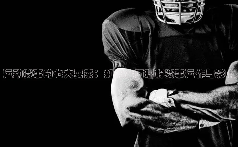 运动赛事的七大要素：如何全面理解赛事运作与影响