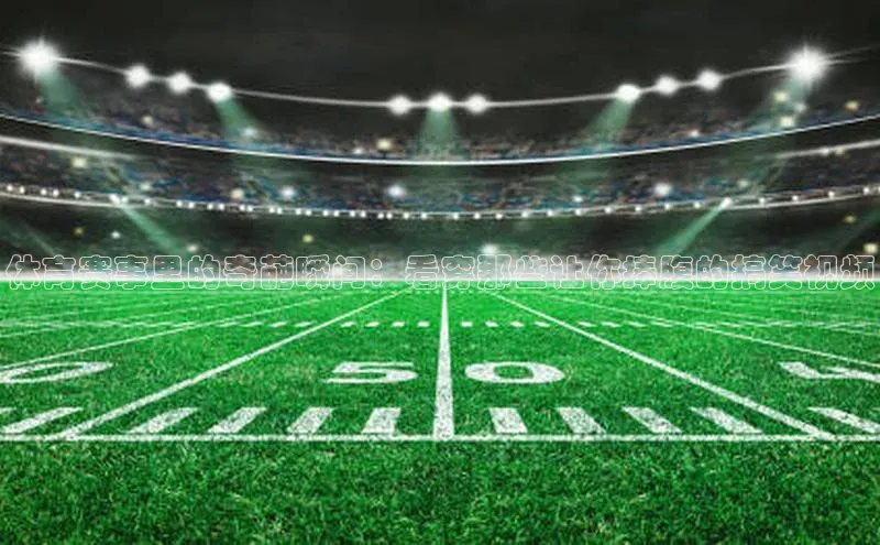 体育赛事里的奇葩瞬间：看穿那些让你捧腹的搞笑视频