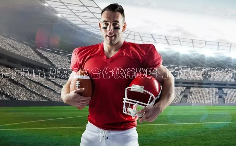各运动品牌赛事的合作伙伴战略与市场趋势分析
