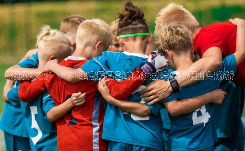 预见未来：2026年度最具影响力运动赛事的预测与分析