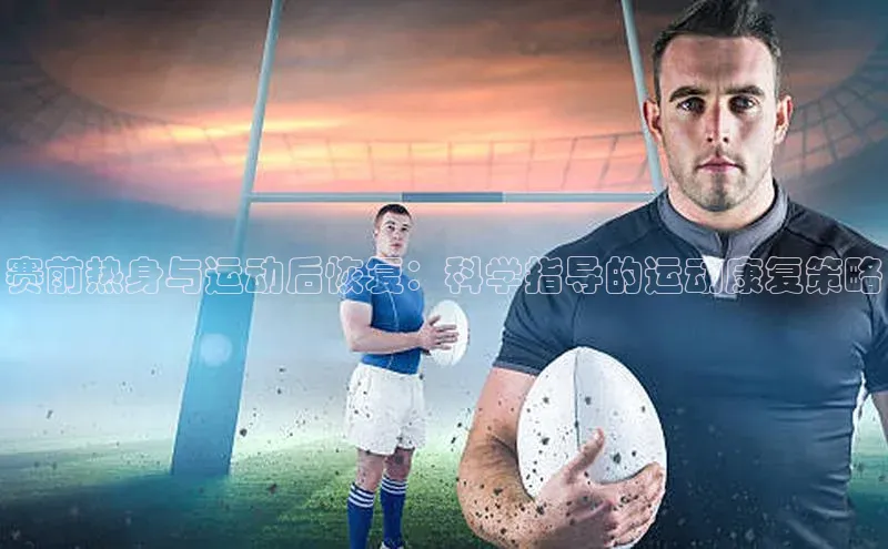 赛前热身与运动后恢复：科学指导的运动康复策略