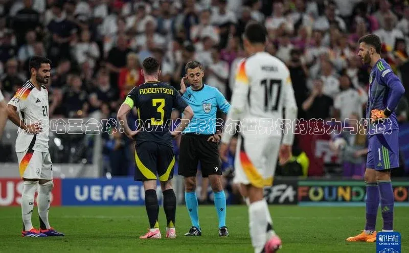 从多哈至全球：2024年卡塔尔世界杯的魅力与挑战