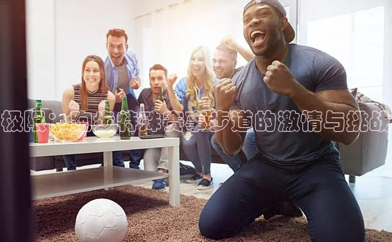 极限：跑步特殊赛事步道的激情与挑战