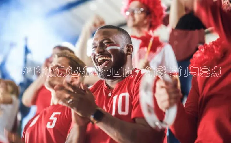 2024年南京运动盛事回顾：精彩瞬间与亮点