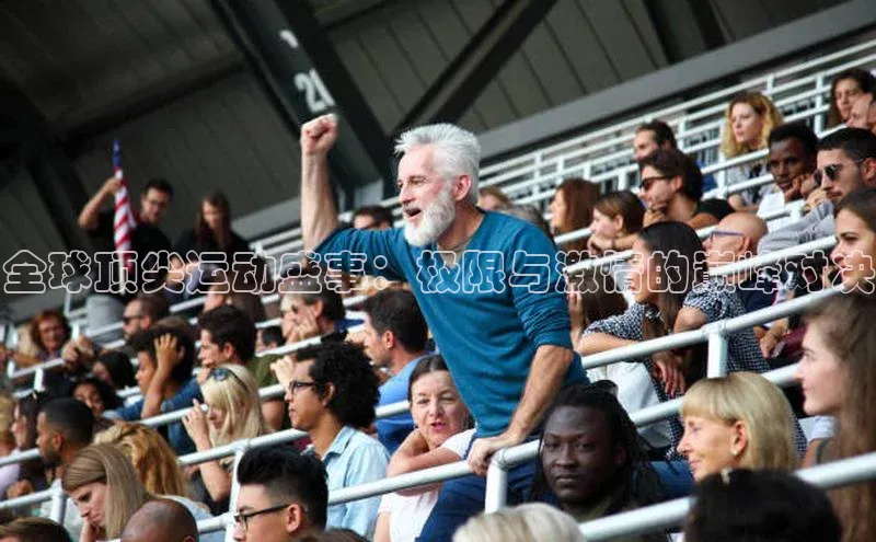 全球顶尖运动盛事：极限与激情的巅峰对决