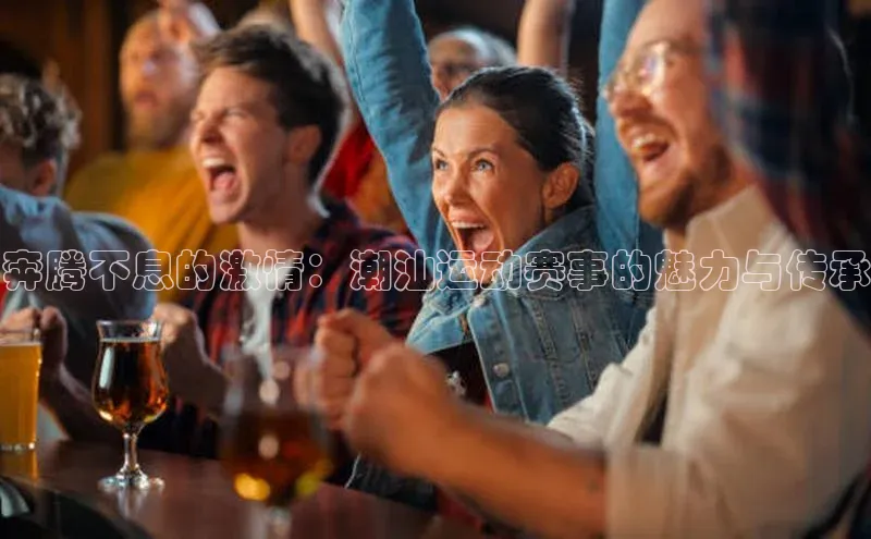 奔腾不息的激情：潮汕运动赛事的魅力与传承