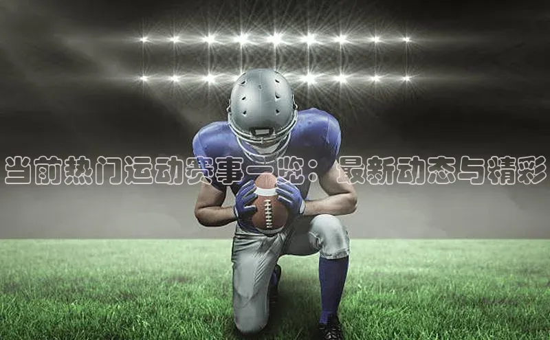 当前热门运动赛事一览：最新动态与精彩