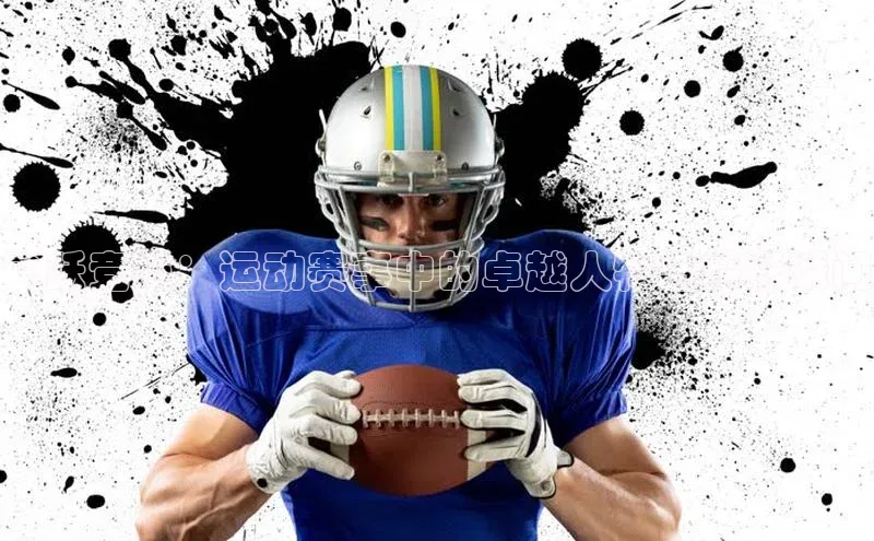 飞跃竞技：运动赛事中的卓越人物与精彩瞬间