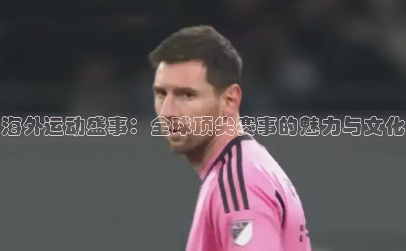 海外运动盛事：全球顶尖赛事的魅力与文化