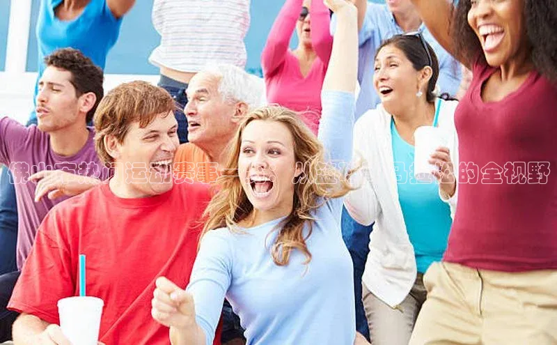 佛山市热门运动赛事一览：从篮球到马拉松的全视野