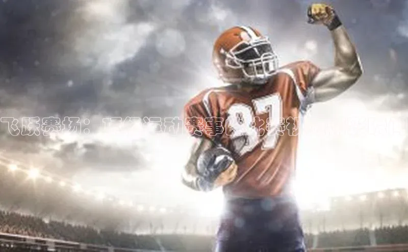 飞跃赛场：顶级运动赛事的比赛视频精彩瞬间
