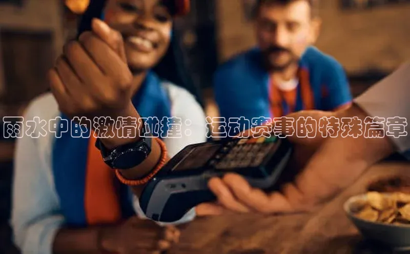 雨水中的激情碰撞：运动赛事的特殊篇章
