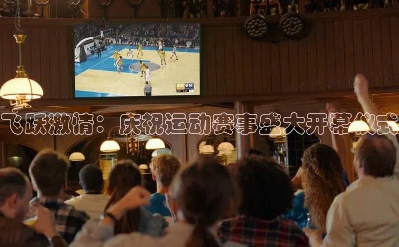 飞跃激情：庆祝运动赛事盛大开幕仪式