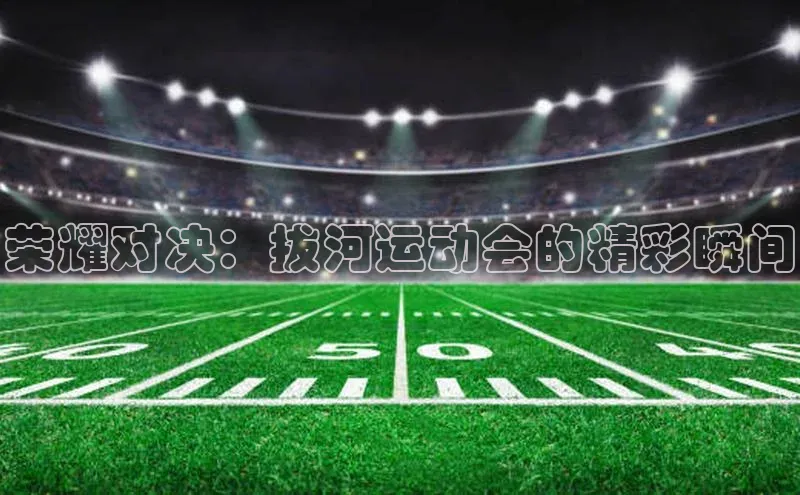 荣耀对决：拔河运动会的精彩瞬间