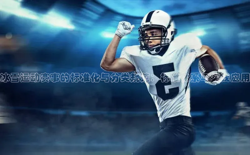 冰雪运动赛事的标准化与分类规范：标准体系与实践应用