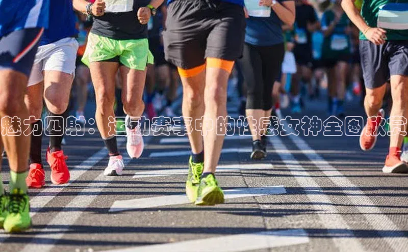 魅力四射：运动赛事中的性感女神全图欣赏