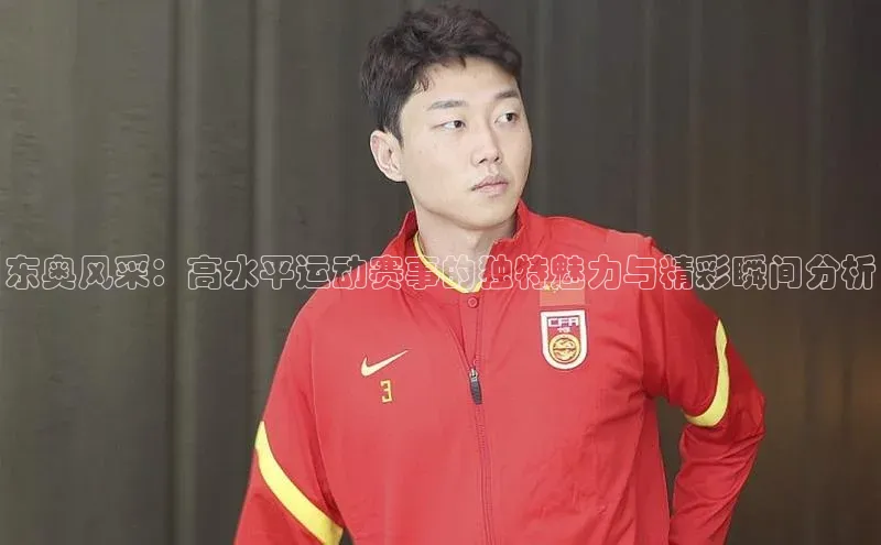 东奥风采：高水平运动赛事的独特魅力与精彩瞬间分析