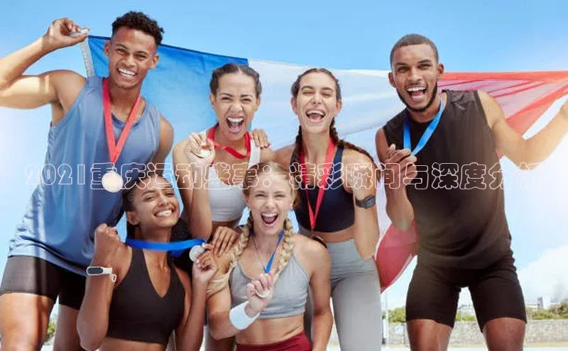 2021重庆运动盛事：精彩瞬间与深度分析